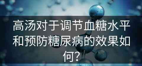 高汤对于调节血糖水平和预防糖尿病的效果如何？